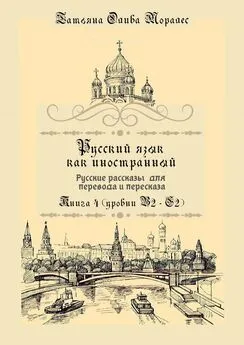 Татьяна Олива Моралес - Русский как иностранный. Русские рассказы для перевода с русского языка и пересказа. Книга 4 (уровни B2–C2)