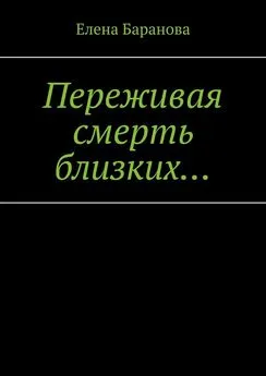 Елена Баранова - Переживая смерть близких… Нуждающимся в поддержке