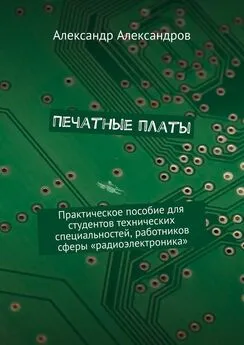 Александр Александров - Печатные платы. Практическое пособие для студентов технических специальностей, работников сферы «радиоэлектроника»