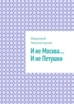 Мирсавой Чикленгирзен - И не Москва… И не Петушки