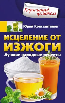 Юрий Константинов - Исцеление от изжоги. Лучшие народные рецепты