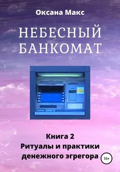 Оксана Макс - Небесный банкомат. Книга 2. Ритуалы и практики денежного эгрегора