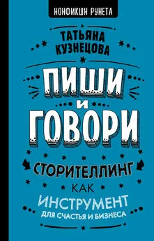 Татьяна Кузнецова - Пиши и говори! Сторителлинг как инструмент для счастья и бизнеса