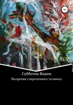 Вадим Субботин - Воззрения современного человека