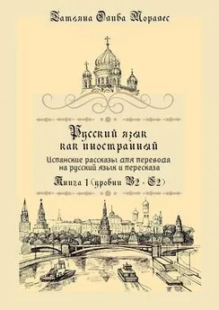 Татьяна Олива Моралес - Русский язык как иностранный. Испанские рассказы для перевода на русский язык и пересказа. Книга 1 (уровни В2–С2)