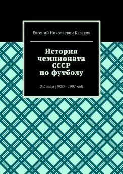 Евгений Казаков - История чемпионата СССР по футболу. 2-й том (1970—1991 год)