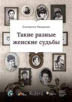 Екатерина Иващенко - Такие разные женские судьбы