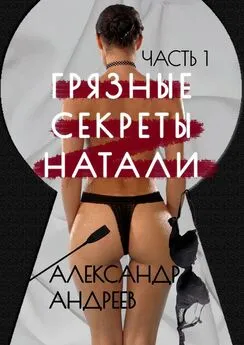 Александр Андреев - Грязные секреты Натали. Часть 1