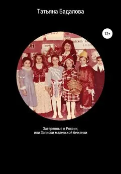 Татьяна Бадалова - Затерянные в России, или Записки маленькой беженки