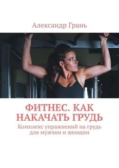 Александр Грань - Фитнес. Как накачать грудь. Комплекс упражнений на грудь для мужчин и женщин