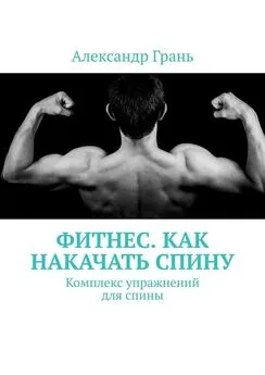 Александр Грань - Фитнес. Как накачать спину. Комплекс упражнений для спины