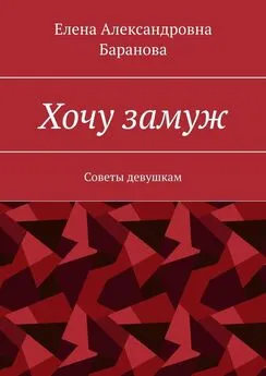 Елена Баранова - Хочу замуж. Советы девушкам