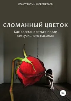 Константин Шереметьев - Сломанный цветок. Как восстановиться после сексуального насилия