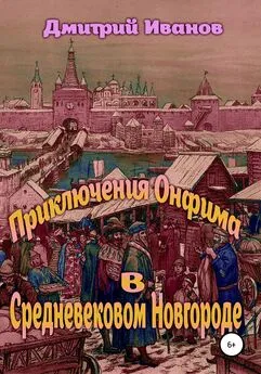 Дмитрий Иванов - Приключения Онфима в средневековом Новгороде