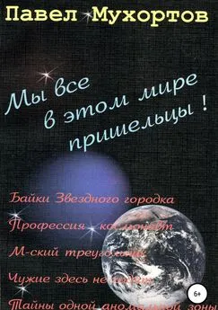 Павел Мухортов - Мы все в этом мире пришельцы!