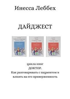 Инесса Леббех - ДАЙДЖЕСТ цикла книг «ДОКТОР. Как разговаривать с пациентом и влиять на его приверженность»