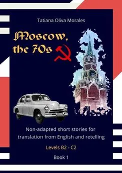 Tatiana Oliva Morales - Moscow, the 70s. Non-adapted short stories for translation from English and retelling. Levels B2—C2. Book 1