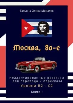 Татьяна Олива Моралес - Москва, 80-е. Неадаптированные рассказы для перевода и пересказа. Уровни В2—С2. Книга 1