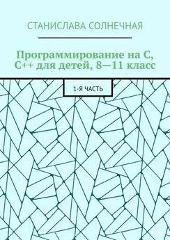 Станислава Солнечная - Программирование на С, С++ для детей, 8—11 класс. 1-я часть