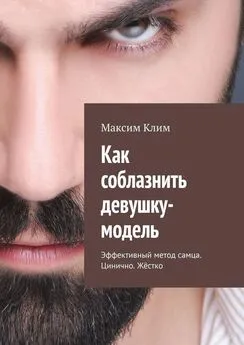 Максим Клим - Как соблазнить девушку-модель. Эффективный метод самца. Цинично. Жёстко