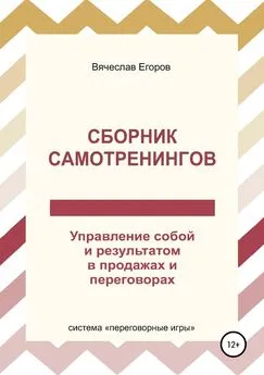 Вячеслав Егоров - Сборник самотренингов, или Управление собой и результатом в продажах и переговорах