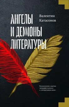 Валентин Катасонов - Ангелы и демоны литературы. Полемические заметки «непрофессионала» о «литературном цехе»