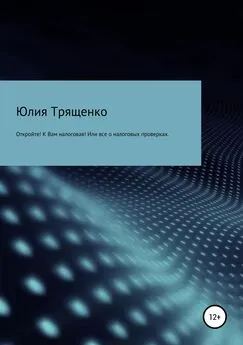 Юлия Трященко - Откройте! К Вам налоговая! Или все о налоговых проверках