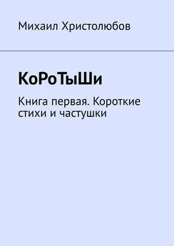 Михаил Христолюбов - КоРоТыШи. Книга первая. Короткие стихи и частушки