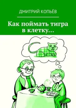 Дмитрий Копьёв - Как поймать тигра в клетку…