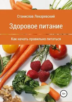 Станислав Лекаревский - Здоровое питание. Как начать правильно питаться