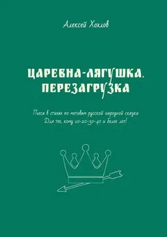 Алексей Хохлов - Царевна-лягушка. Перезагрузка. Пьеса в стихах по мотивам русской народной сказки. Для тех, кому 10-20-30-40 и более лет