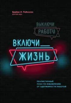 Брайан Робинсон - Выключи работу, включи жизнь