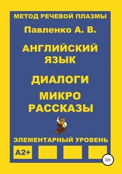 Александр Павленко - Английский язык. Диалоги и микро рассказы. Элементарный уровень А2+