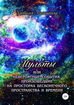 Наталья Малышкина - Мульты или Невероятные события, произошедшие на просторах бесконечного пространства и времени