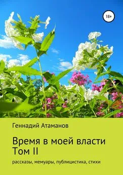 Геннадий Атаманов - Время в моей власти. Том II: рассказы, мемуары, публицистика, стихи