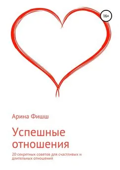 Арина Фишш - Успешные отношения. 20 секретных советов для счастливых и длительных отношений