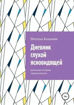 Наталья Казакова - Дневник глухой ясновидящей. Реальные истории парапсихолога