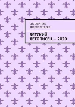 Андрей Лебедев - Вятский Летописец – 2020. Издание 9-е