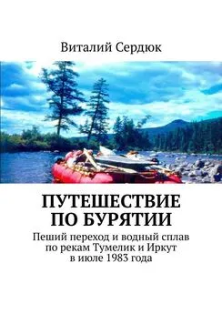 Виталий Сердюк - Путешествие по Бурятии. Пеший переход и водный сплав по рекам Тумелик и Иркут в июле 1983 года