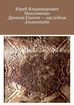 Юрий Максименко - Древний Египет – наследник Атлантиды