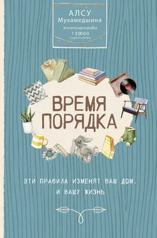 Алсу Мухамедшина - Время порядка. Эти правила изменят ваш дом. И вашу жизнь