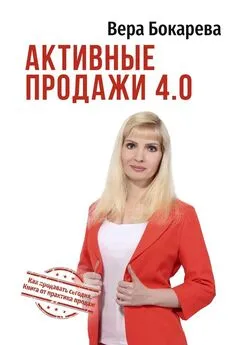 Вера Бокарева - Активные продажи 4.0. Как продавать сегодня. Технологии от практика продаж
