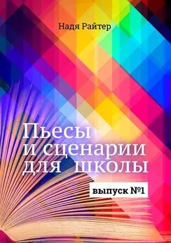 Надя Райтер - Пьесы и сценарии для школы. Выпуск №1