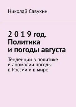 Николай Савухин - 2 0 1 9 год. Политика и погоды августа. Тенденции в политике и аномалии погоды в России и в мире