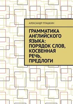 Александр Пташкин - Грамматика английского языка: порядок слов, косвенная речь, предлоги