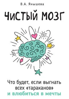 Вера Янышева - Чистый мозг. Что будет, если выгнать всех «тараканов» и влюбиться в мечты