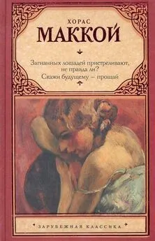 Хорас Маккой - Загнанных лошадей пристреливают, не правда ли? Скажи будущему – прощай