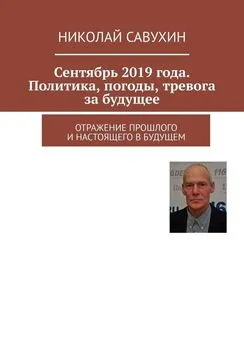 Николай Савухин - Сентябрь 2019 года. Политика, погоды, тревога за будущее. Отражение прошлого и настоящего в будущем