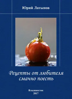 Юрий Латыпов - Рецепты от любителя смачно поесть