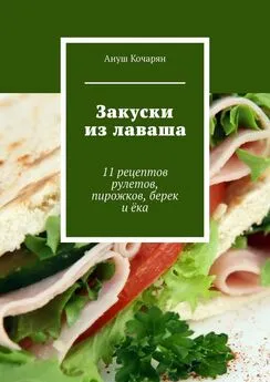 Ануш Кочарян - Закуски из лаваша. 11 рецептов рулетов, пирожков, берек и ёка